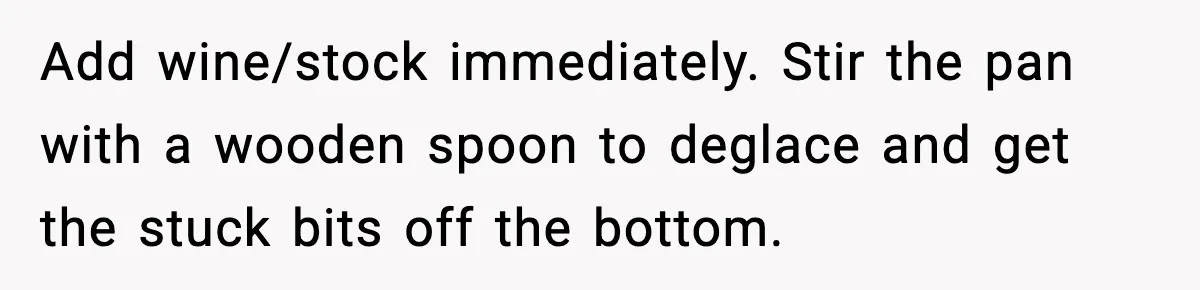 Woman Faces Backlash For Serving Smaller Portions After Guest Overeats And Strains Her Budget Add wine/stock immediately. Stir the pan with a wooden spoon to deglace and get the stuck bits off the bottom.
