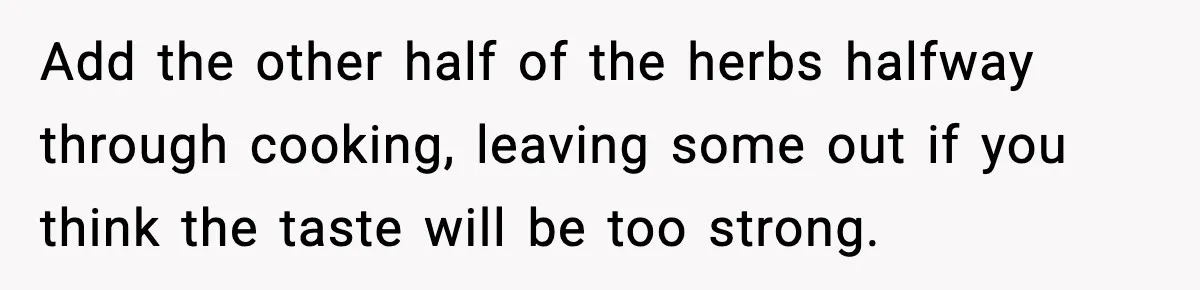 Woman Faces Backlash For Serving Smaller Portions After Guest Overeats And Strains Her Budget Add the other half of the herbs halfway through cooking, leaving some out if you think the taste will be too strong.