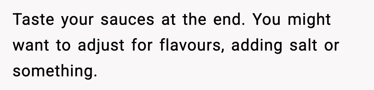 Woman Faces Backlash For Serving Smaller Portions After Guest Overeats And Strains Her Budget Taste your sauces at the end. You might want to adjust for flavours, adding salt or something.