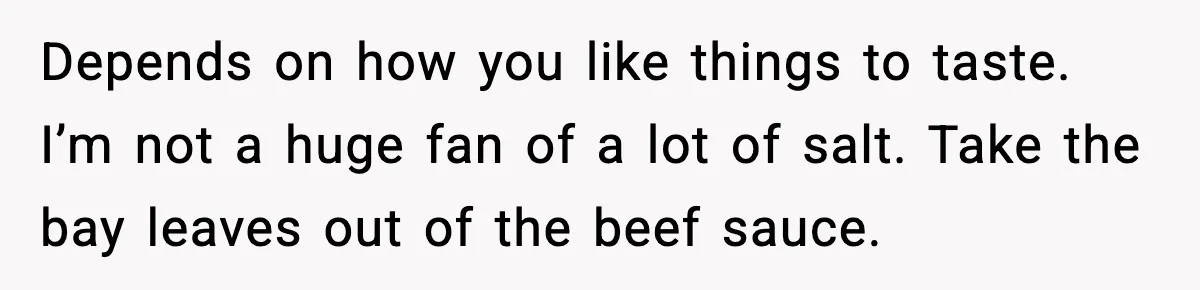 Woman Faces Backlash For Serving Smaller Portions After Guest Overeats And Strains Her Budget Depends on how you like things to taste. I’m not a huge fan of a lot of salt. Take the bay leaves out of the beef sauce.