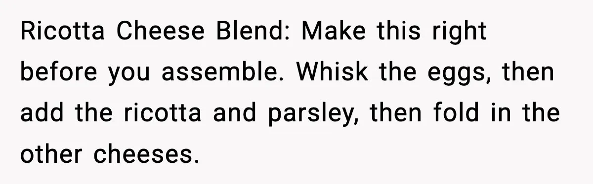 Woman Faces Backlash For Serving Smaller Portions After Guest Overeats And Strains Her Budget Ricotta Cheese Blend: Make this right before you assemble. Whisk the eggs, then add the ricotta and parsley, then fold in the other cheeses.