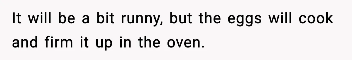 Woman Faces Backlash For Serving Smaller Portions After Guest Overeats And Strains Her Budget It will be a bit runny, but the eggs will cook and firm it up in the oven.