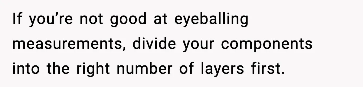 Woman Faces Backlash For Serving Smaller Portions After Guest Overeats And Strains Her Budget If you’re not good at eyeballing measurements, divide your components into the right number of layers first.