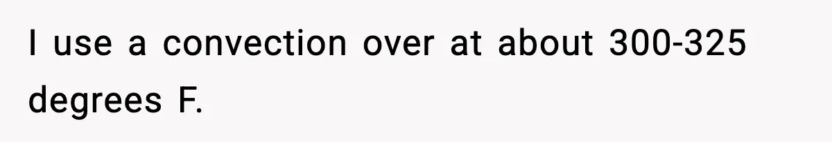 Woman Faces Backlash For Serving Smaller Portions After Guest Overeats And Strains Her Budget I use a convection over at about 300-325 degrees F.