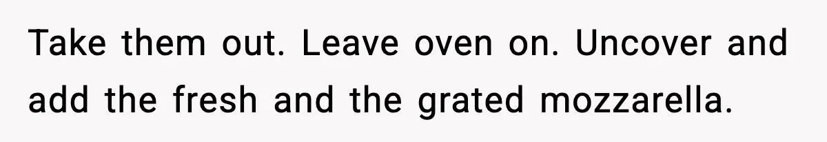 Woman Faces Backlash For Serving Smaller Portions After Guest Overeats And Strains Her Budget Take them out. Leave oven on. Uncover and add the fresh and the grated mozzarella.