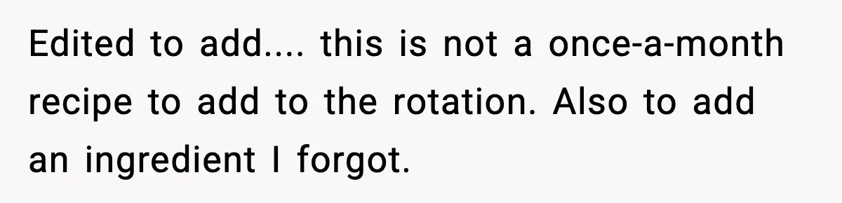 Woman Faces Backlash For Serving Smaller Portions After Guest Overeats And Strains Her Budget Edited to add.... this is not a once-a-month recipe to add to the rotation. Also to add an ingredient I forgot.