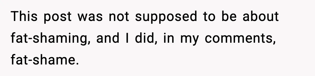 Woman Faces Backlash For Serving Smaller Portions After Guest Overeats And Strains Her Budget This post was not supposed to be about fat-shaming, and I did, in my comments, fat-shame.