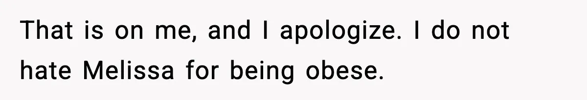 Woman Faces Backlash For Serving Smaller Portions After Guest Overeats And Strains Her Budget That is on me, and I apologize. I do not hate Melissa for being obese.
