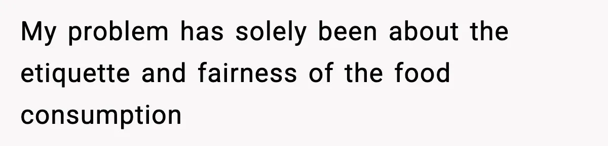 Woman Faces Backlash For Serving Smaller Portions After Guest Overeats And Strains Her Budget My problem has solely been about the etiquette and fairness of the food consumption