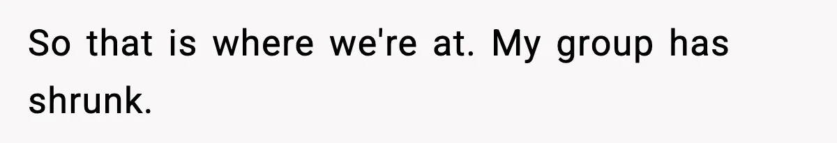 Woman Faces Backlash For Serving Smaller Portions After Guest Overeats And Strains Her Budget So that is where we're at. My group has shrunk.