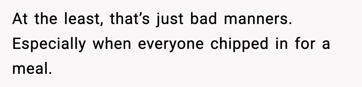 Woman Faces Backlash For Serving Smaller Portions After Guest Overeats And Strains Her Budget At the least, that’s just bad manners. Especially when everyone chipped in for a meal.