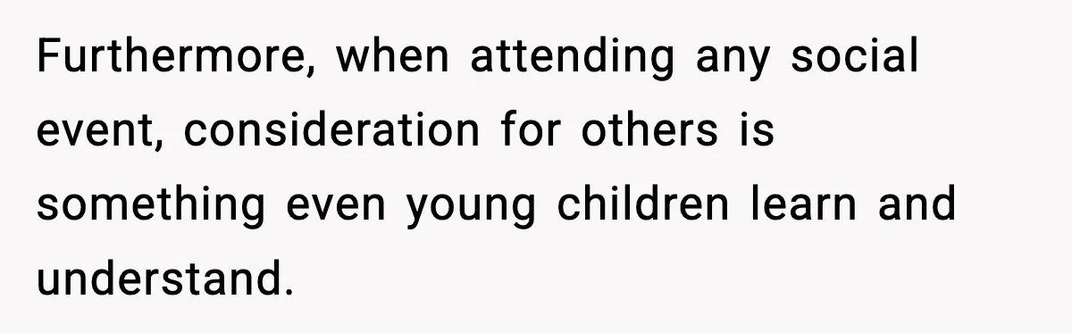 Woman Faces Backlash For Serving Smaller Portions After Guest Overeats And Strains Her Budget Furthermore, when attending any social event, consideration for others is something even young children learn and understand.