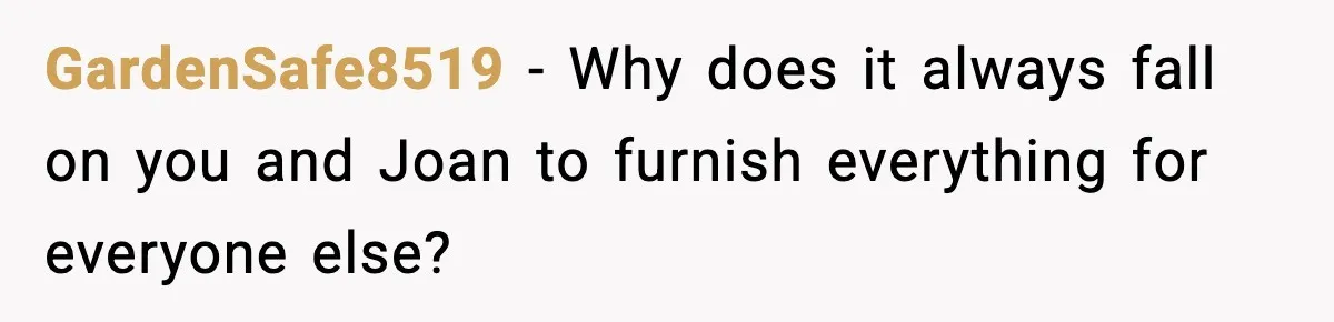 Woman Faces Backlash For Serving Smaller Portions After Guest Overeats And Strains Her Budget GardenSafe8519 − Why does it always fall on you and Joan to furnish everything for everyone else?