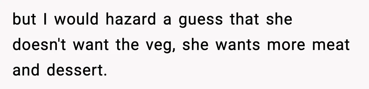 Woman Faces Backlash For Serving Smaller Portions After Guest Overeats And Strains Her Budget but I would hazard a guess that she doesn't want the veg, she wants more meat and dessert.