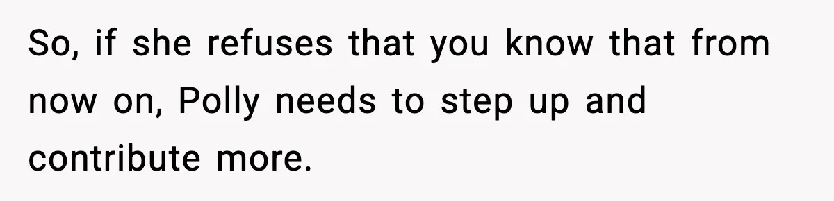 Woman Faces Backlash For Serving Smaller Portions After Guest Overeats And Strains Her Budget So, if she refuses that you know that from now on, Polly needs to step up and contribute more.