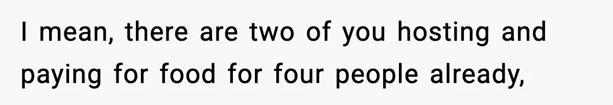 Woman Faces Backlash For Serving Smaller Portions After Guest Overeats And Strains Her Budget I mean, there are two of you hosting and paying for food for four people already,