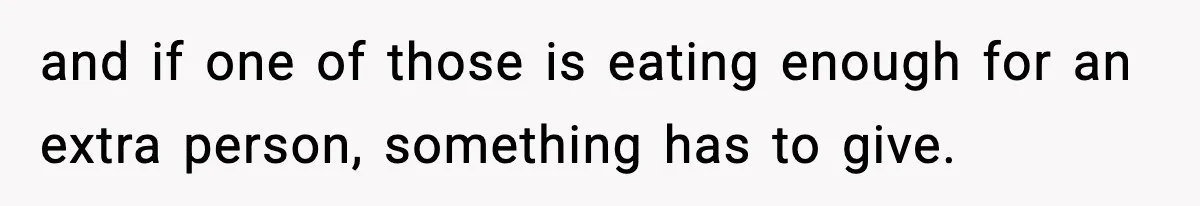 Woman Faces Backlash For Serving Smaller Portions After Guest Overeats And Strains Her Budget and if one of those is eating enough for an extra person, something has to give.