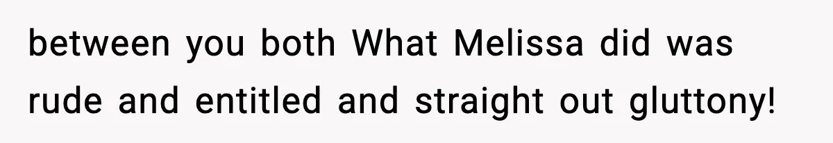 Woman Faces Backlash For Serving Smaller Portions After Guest Overeats And Strains Her Budget between you both What Melissa did was rude and entitled and straight out gluttony!
