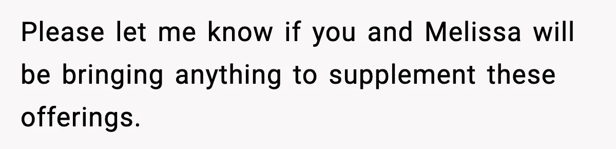 Woman Faces Backlash For Serving Smaller Portions After Guest Overeats And Strains Her Budget Please let me know if you and Melissa will be bringing anything to supplement these offerings.