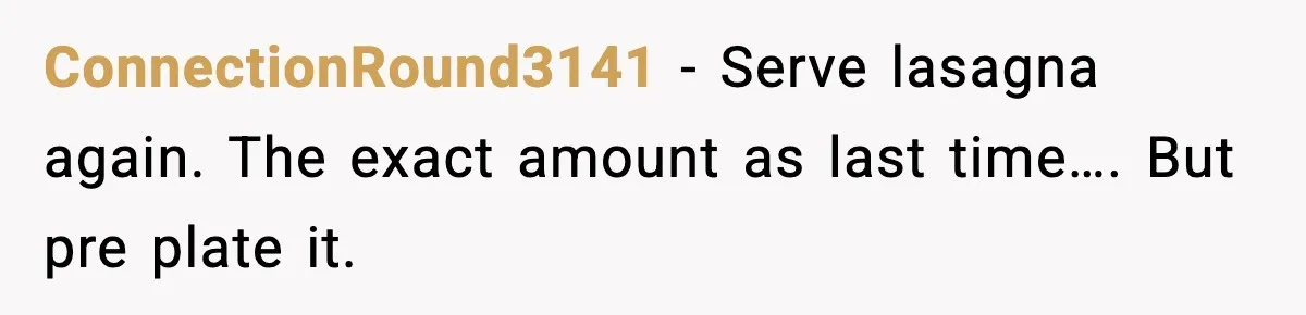 Woman Faces Backlash For Serving Smaller Portions After Guest Overeats And Strains Her Budget ConnectionRound3141 − Serve lasagna again. The exact amount as last time…. But pre plate it.