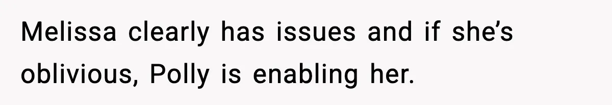 Woman Faces Backlash For Serving Smaller Portions After Guest Overeats And Strains Her Budget Melissa clearly has issues and if she’s oblivious, Polly is enabling her.