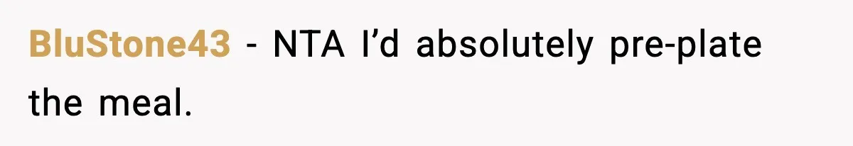 Woman Faces Backlash For Serving Smaller Portions After Guest Overeats And Strains Her Budget BluStone43 − NTA I’d absolutely pre-plate the meal.