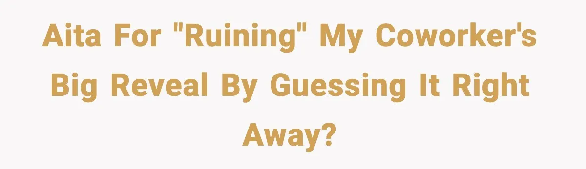 AITA for "ruining" my coworker's big reveal by guessing it right away?