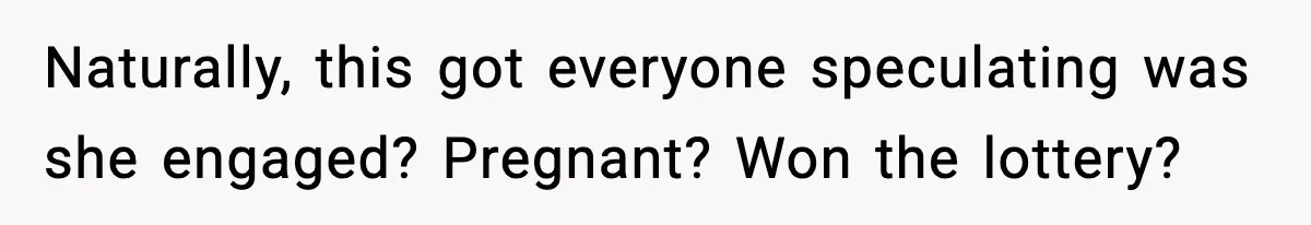 Naturally, this got everyone speculating was she engaged? Pregnant? Won the lottery?