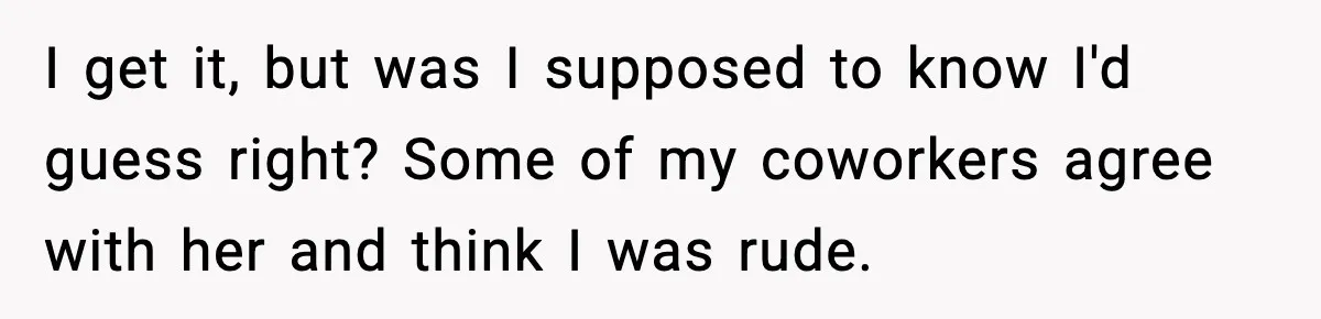 I get it, but was I supposed to know I'd guess right? Some of my coworkers agree with her and think I was rude.