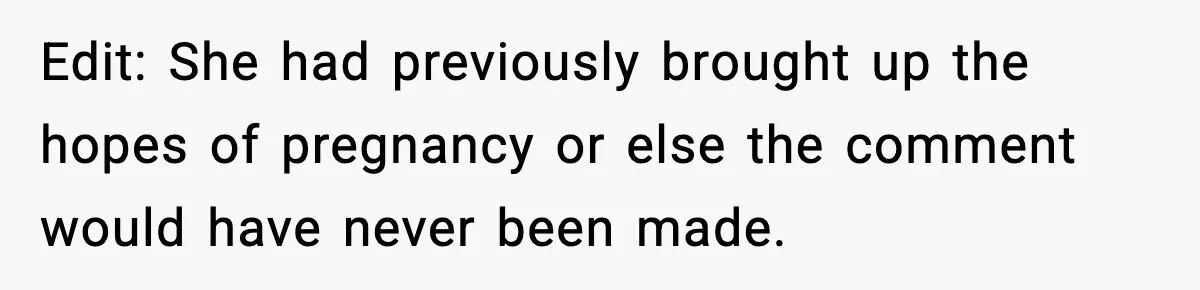 Edit: She had previously brought up the hopes of pregnancy or else the comment would have never been made.
