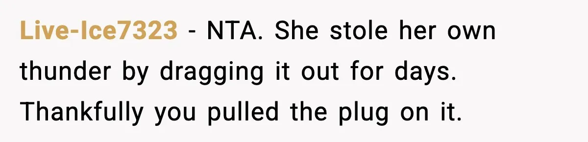 Live-Ice7323 − NTA. She stole her own thunder by dragging it out for days. Thankfully you pulled the plug on it.