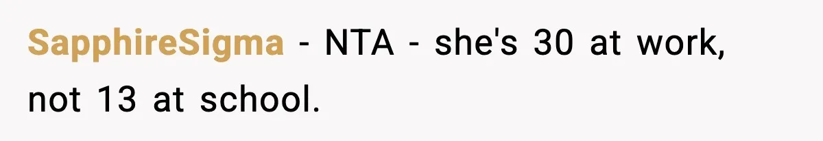 SapphireSigma − NTA - she's 30 at work, not 13 at school.
