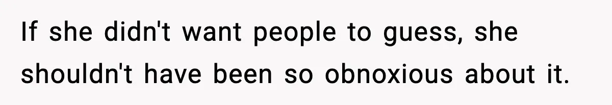 If she didn't want people to guess, she shouldn't have been so obnoxious about it.
