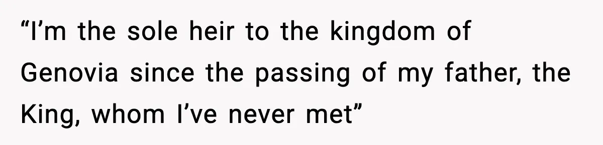 “I’m the sole heir to the kingdom of Genovia since the passing of my father, the King, whom I’ve never met”