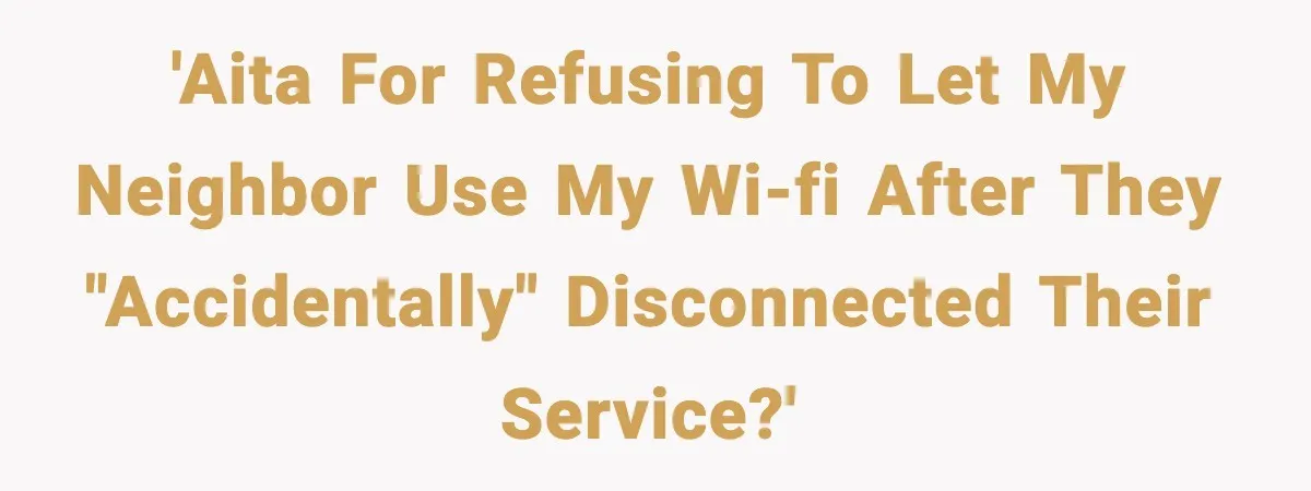 'AITA for refusing to let my neighbor use my Wi-Fi after they "accidentally" disconnected their service?'