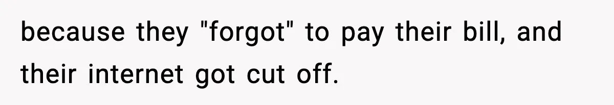 because they "forgot" to pay their bill, and their internet got cut off.