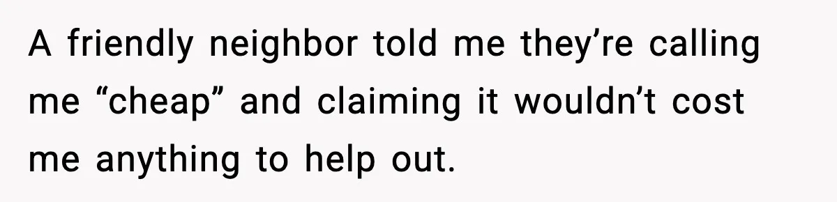 A friendly neighbor told me they’re calling me “cheap” and claiming it wouldn’t cost me anything to help out.