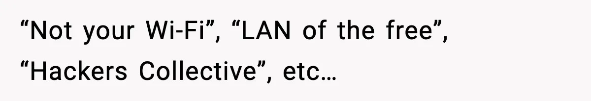 “Not your Wi-Fi”, “LAN of the free”, “Hackers Collective”, etc…
