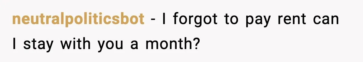 neutralpoliticsbot − I forgot to pay rent can I stay with you a month?