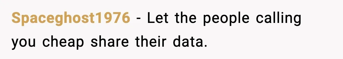 Spaceghost1976 − Let the people calling you cheap share their data.