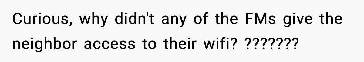Curious, why didn't any of the FMs give the neighbor access to their wifi? ???????