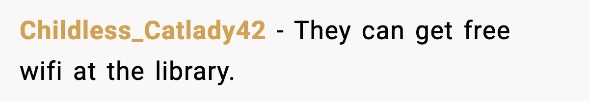 Childless_Catlady42 − They can get free wifi at the library.