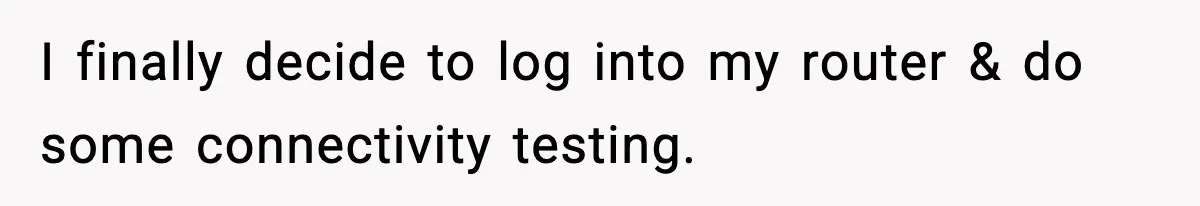I finally decide to log into my router & do some connectivity testing.