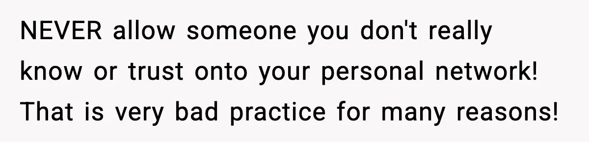 NEVER allow someone you don't really know or trust onto your personal network! That is very bad practice for many reasons!