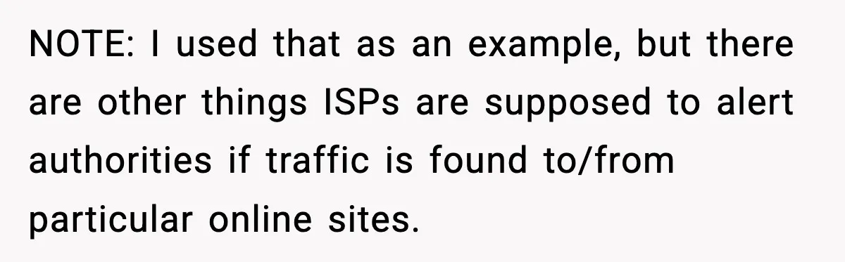 NOTE: I used that as an example, but there are other things ISPs are supposed to alert authorities if traffic is found to/from particular online sites.