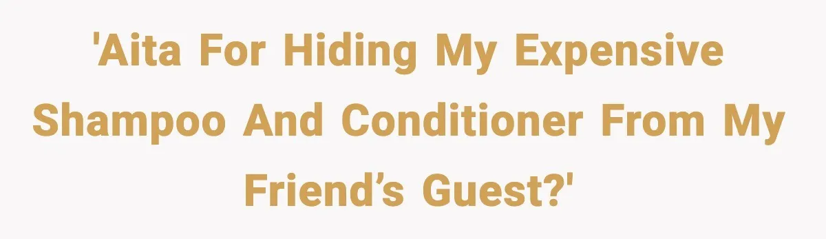 'AITA for hiding my expensive shampoo and conditioner from my friend’s guest?'