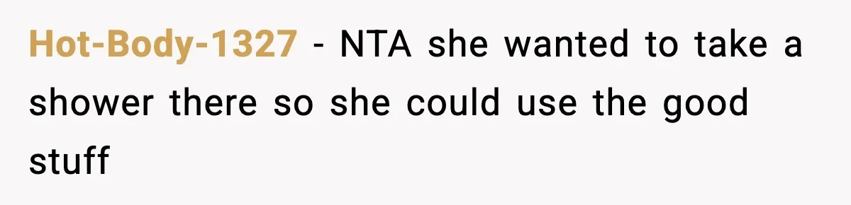 Hot-Body-1327 − NTA she wanted to take a shower there so she could use the good stuff