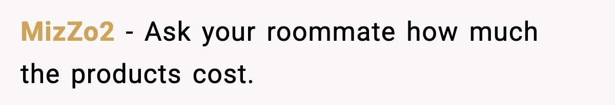 MizZo2 − Ask your roommate how much the products cost.