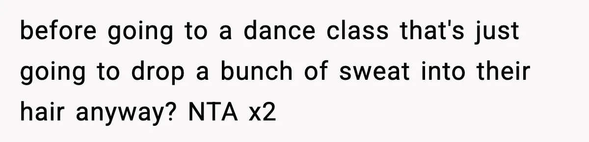 before going to a dance class that's just going to drop a bunch of sweat into their hair anyway? NTA x2