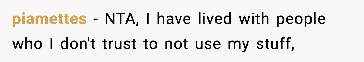 piamettes − NTA, I have lived with people who I don't trust to not use my stuff,